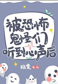 被恐怖鬼怪们听到心声后全文
