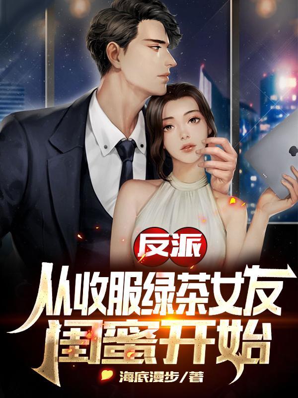 反派从收服绿茶女友闺蜜开始无弹窗