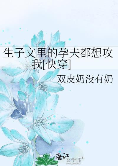 生子文里的孕夫都想攻我[快穿