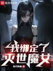 我绑定了灭世魔女笔趣阁无弹窗最新章节